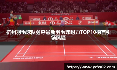 杭州羽毛球队勇夺最新羽毛球耐力TOP10榜首引领风骚