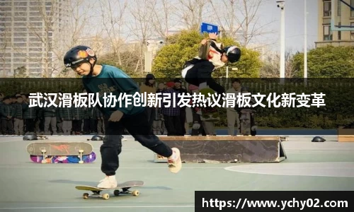 武汉滑板队协作创新引发热议滑板文化新变革