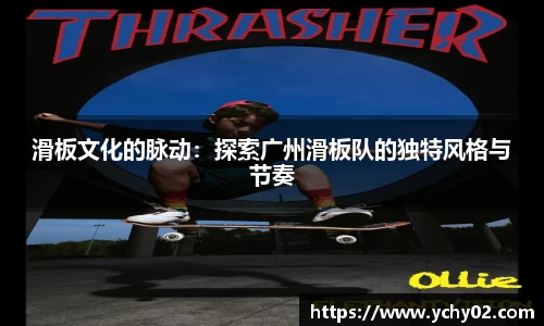 滑板文化的脉动：探索广州滑板队的独特风格与节奏
