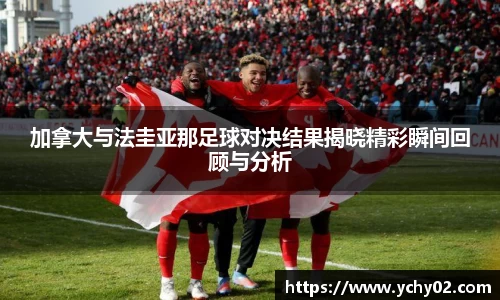加拿大与法圭亚那足球对决结果揭晓精彩瞬间回顾与分析