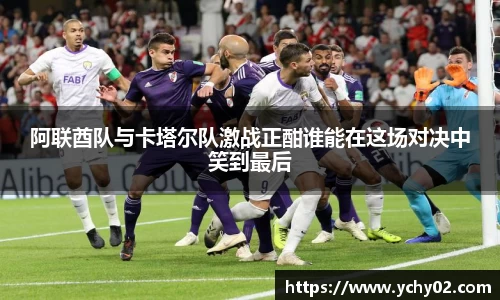 阿联酋队与卡塔尔队激战正酣谁能在这场对决中笑到最后