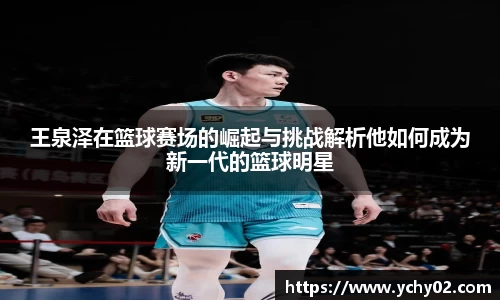 王泉泽在篮球赛场的崛起与挑战解析他如何成为新一代的篮球明星