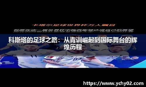 科斯塔的足球之路：从青训崛起到国际舞台的辉煌历程